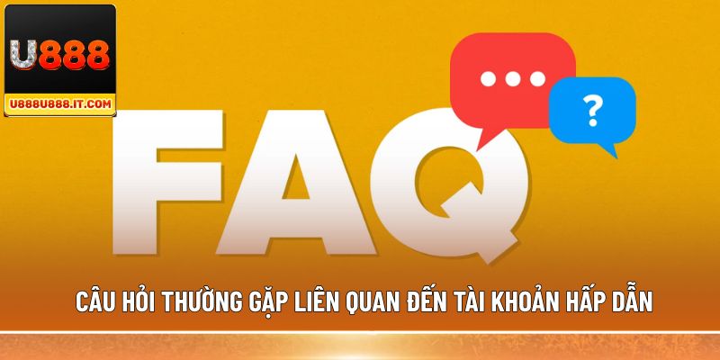 Câu hỏi thường gặp liên quan đến tài khoản hấp dẫn