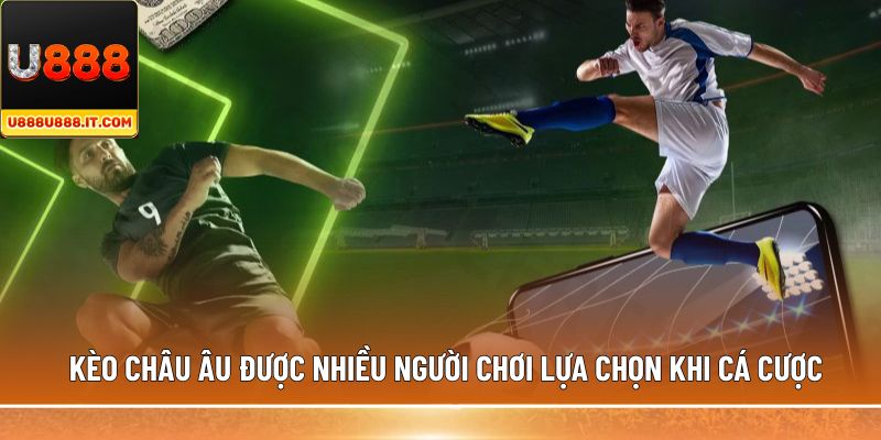 Kèo châu Âu được nhiều người chơi lựa chọn khi cá cược