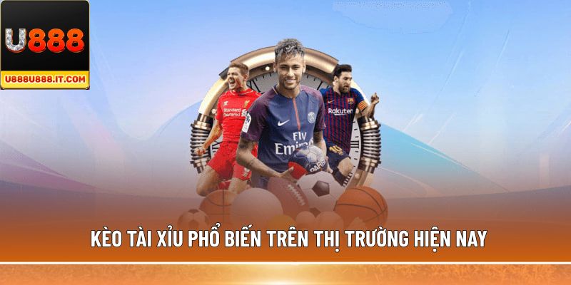 Kèo Tài Xỉu phổ biến trên thị trường hiện nay