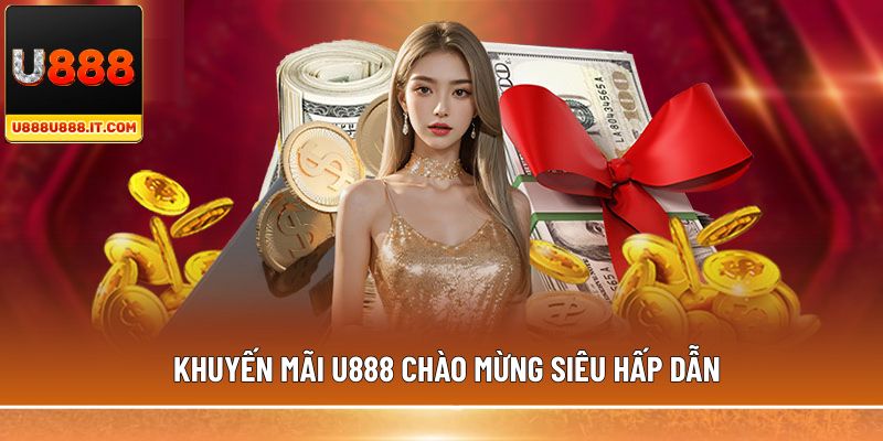 Khuyến mãi U888 chào mừng siêu hấp dẫn